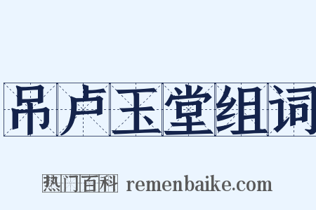 吊卢玉堂组词是什么意思的图片